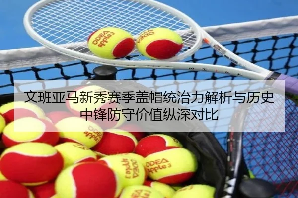 文班亚马新秀赛季盖帽统治力解析与历史中锋防守价值纵深对比