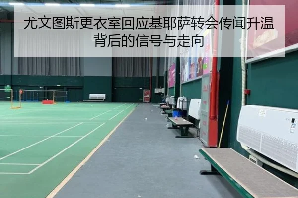 尤文图斯更衣室回应基耶萨转会传闻升温背后的信号与走向