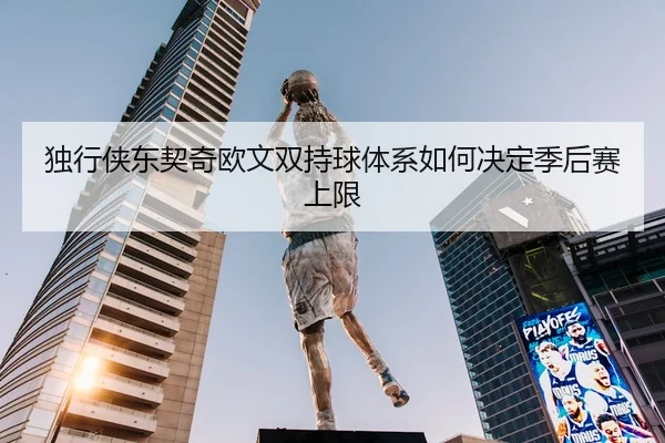 独行侠东契奇欧文双持球体系如何决定季后赛上限