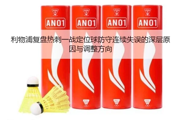 利物浦复盘热刺一战定位球防守连续失误的深层原因与调整方向
