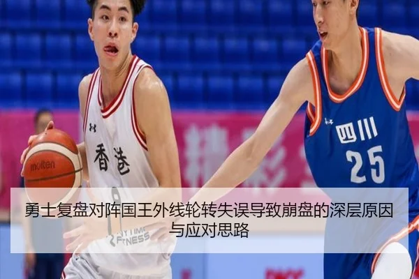 勇士复盘对阵国王外线轮转失误导致崩盘的深层原因与应对思路