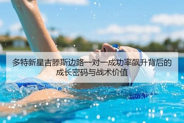 多特新星吉滕斯边路一对一成功率飙升背后的成长密码与战术价值