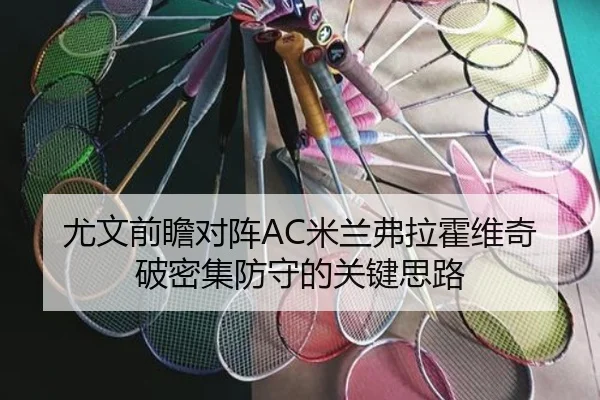 尤文前瞻对阵AC米兰弗拉霍维奇破密集防守的关键思路