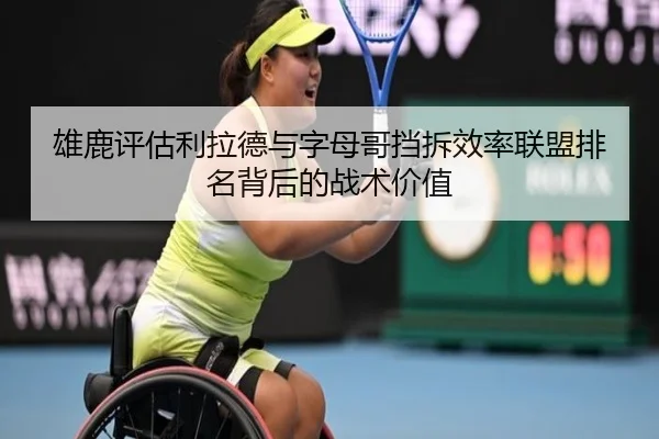 雄鹿评估利拉德与字母哥挡拆效率联盟排名背后的战术价值