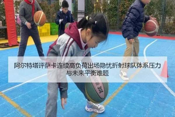 阿尔特塔评萨卡连续高负荷出场隐忧折射球队体系压力与未来平衡难题