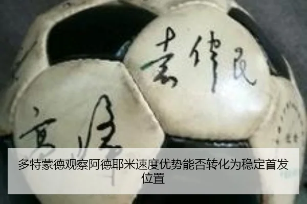 多特蒙德观察阿德耶米速度优势能否转化为稳定首发位置