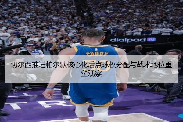 切尔西推进帕尔默核心化后点球权分配与战术地位重塑观察