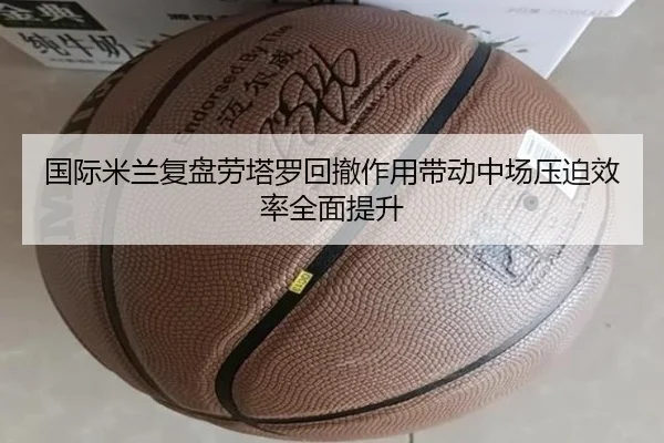 国际米兰复盘劳塔罗回撤作用带动中场压迫效率全面提升