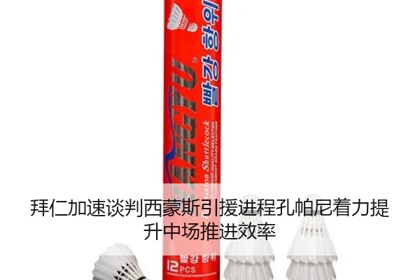 拜仁加速谈判西蒙斯引援进程孔帕尼着力提升中场推进效率