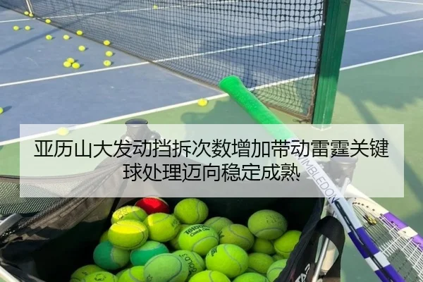 亚历山大发动挡拆次数增加带动雷霆关键球处理迈向稳定成熟